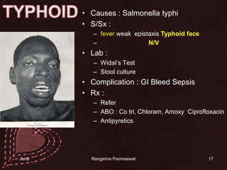 17TYPHOIDCauses : Salmonella typhiS/Sx : fever weak  epistaxisTyphoid faceปวดท้อง ท้องอืด N/VLab : Widal’s TestStool cultureComplication : GI Bleed SepsisRx : Refer ABO : Co tri, Chloram, Amoxy  CiprofloxacinAntipyretics14 June 2010Rangsima Poomsawat