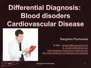 1 Differential Diagnosis:  Blood disoders Cardiovascular Disease RangsimaPoomsawat                       E mail :  rangsima@chiangmai.ac.th to_rangsima@hotmail.com http://rangsima.motionforum.net/forum.htm http://www.facebook.com/RangsimaPoomsawat 14 June 2010 Rangsima Poomsawat 