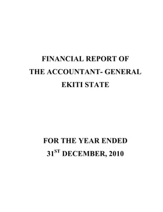 FINANCIAL REPORT OF
THE ACCOUNTANT- GENERAL
EKITI STATE
FOR THE YEAR ENDED
31ST
DECEMBER, 2010
 