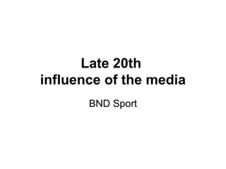 Late 20th
influence of the media
BND Sport
 