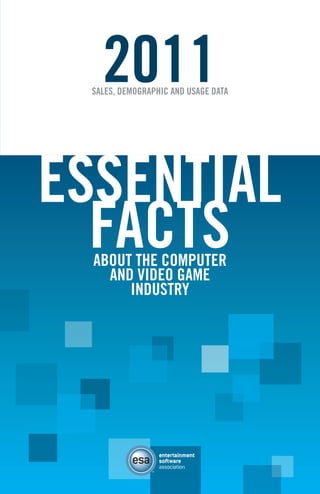 2011

SALES, DEMOGRAPHIC AND USAGE DATA

ESSENTIAL
FACTS
ABOUT THE COMPUTER
AND VIDEO GAME
INDUSTRY

[ iii ]

 