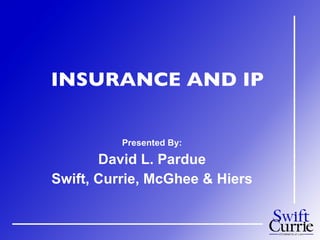 INSURANCE AND IP Presented By: David L. Pardue Swift, Currie, McGhee & Hiers 