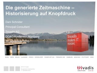 Die generierte Zeitmaschine – 
Historisierung auf Knopfdruck 
Dani Schnider 
Principal Consultant 
Trivadis AG 
DOAG-Konfe...