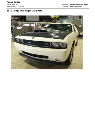 Papas Dodge
595 E.Main ST.                    Contact: Ask for Internet Sales
New Britain, CT 06053              Phone: 860-225-8751

2010 Dodge Challanger Drag Pack
 
