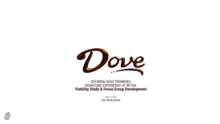 DEFINING DOVE PROMISES
SIGNATURE EXPERIENCE AT RETAIL
Viability Study & Focus Group Development
June 17, 2010
CBX WORLDWIDE
 
