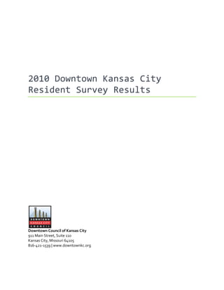 2010 Downtown Kansas City
Resident Survey Results




Downtown Council of Kansas City
911 Main Street, Suite 110
Kansas City, Missouri 64105
816-421-1539 | www.downtownkc.org
 