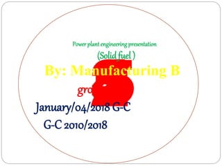 54321
Power plant engineering presentation
(Solidfuel )
By: Manufacturing B
group two
January/04/2018 G-C
G-C 2010/2018
 