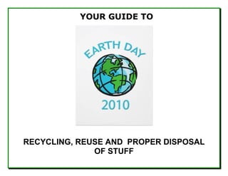 YOUR GUIDE TO




RECYCLING, REUSE AND PROPER DISPOSAL
              OF STUFF
 