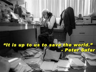 “ It is up to us to save the world.” - Peter Safar 