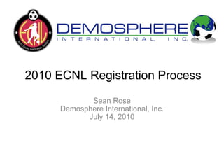 2010 ECNL Registration Process Sean Rose Demosphere International, Inc. July 14, 2010 