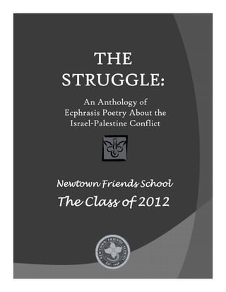 THE
STRUGGLE:
      An Anthology of
 Ecphrasis Poetry About the
  Israel-Palestine Conflict




Newtown Friends School

The Class of 2012
 