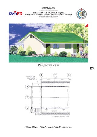 153
REPUBLIC OF THE PHILIPPINES
DEPARTMENT OF EDUCATION (DepED)
PHYSICAL FACILITIES SCHOOL’S ENGINEERING DIVISION
MERALCO AVENUE, PASIG CITY
ANNEX AA
Perspective View
Floor Plan: One Storey One Classroom
 