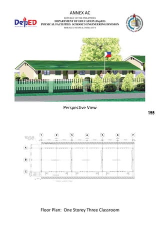 155
REPUBLIC OF THE PHILIPPINES
DEPARTMENT OF EDUCATION (DepED)
PHYSICAL FACILITIES SCHOOL’S ENGINEERING DIVISION
MERALCO AVENUE, PASIG CITY
ANNEX AC
Perspective View
Floor Plan: One Storey Three Classroom
 