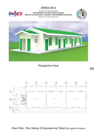 173
REPUBLIC OF THE PHILIPPINES
DEPARTMENT OF EDUCATION (DepED)
PHYSICAL FACILITIES SCHOOL’S ENGINEERING DIVISION
MERALCO AVENUE, PASIG CITY
ANNEX AN-2
Floor Plan: One Storey-3 Classroom w/ Toilet (For Sphere Projects)
Perspective View
 