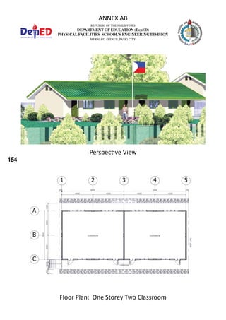 154
REPUBLIC OF THE PHILIPPINES
DEPARTMENT OF EDUCATION (DepED)
PHYSICAL FACILITIES SCHOOL’S ENGINEERING DIVISION
MERALCO AVENUE, PASIG CITY
ANNEX AB
Perspective View
Floor Plan: One Storey Two Classroom
 