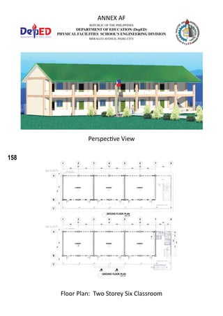 158
REPUBLIC OF THE PHILIPPINES
DEPARTMENT OF EDUCATION (DepED)
PHYSICAL FACILITIES SCHOOL’S ENGINEERING DIVISION
MERALCO AVENUE, PASIG CITY
ANNEX AF
Perspective View
Floor Plan: Two Storey Six Classroom
 