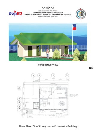 165
REPUBLIC OF THE PHILIPPINES
DEPARTMENT OF EDUCATION (DepED)
PHYSICAL FACILITIES SCHOOL’S ENGINEERING DIVISION
MERALCO AVENUE, PASIG CITY
ANNEX AK
Perspective View
Floor Plan: One Storey Home Economics Building
 