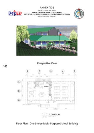 166
REPUBLIC OF THE PHILIPPINES
DEPARTMENT OF EDUCATION (DepED)
PHYSICAL FACILITIES SCHOOL’S ENGINEERING DIVISION
MERALCO AVENUE, PASIG CITY
ANNEX AK-1
Floor Plan: One Storey Multi-Purpose School Building
Perspective View
 