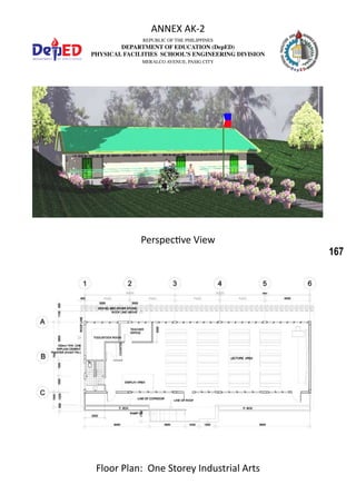 167
REPUBLIC OF THE PHILIPPINES
DEPARTMENT OF EDUCATION (DepED)
PHYSICAL FACILITIES SCHOOL’S ENGINEERING DIVISION
MERALCO AVENUE, PASIG CITY
ANNEX AK-2
Floor Plan: One Storey Industrial Arts
Perspective View
 