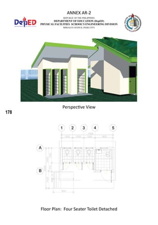 178
REPUBLIC OF THE PHILIPPINES
DEPARTMENT OF EDUCATION (DepED)
PHYSICAL FACILITIES SCHOOL’S ENGINEERING DIVISION
MERALCO AVENUE, PASIG CITY
ANNEX AR-2
Floor Plan: Four Seater Toilet Detached
Perspective View
 