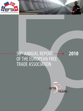 2367-RAPPORT-2011-05:1897-THIS-IS-EFTA-24

28/03/11

13:35

Page 1

TH

50 ANNUAL REPORT
OF THE EUROPEAN FREE
TRADE ASSOCIATION

1960

2010

EFTA
YEARS 2010

 