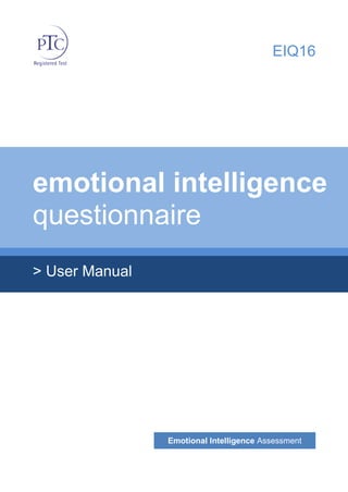 EIQ16
emotional intelligence
questionnaire
> User Manual
Emotional Intelligence Assessment
 