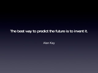 The best way to predict the future is to invent it. ,[object Object]