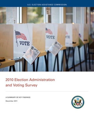 U. S . E L E C T ION A S SI S TA N C E C OM MI S S ION
    U. S . E L E C T I O N ASSISTANCE COMMISSION                     The 2010 Election Administration and Voting Sur vey  1




2010 Election Administration
and Voting Survey


A SUMMARY OF KEY FINDINGS

December 2011
 