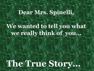 Dear Mrs. Spinelli, We wanted to tell you what we really think of  you… The True Story… 