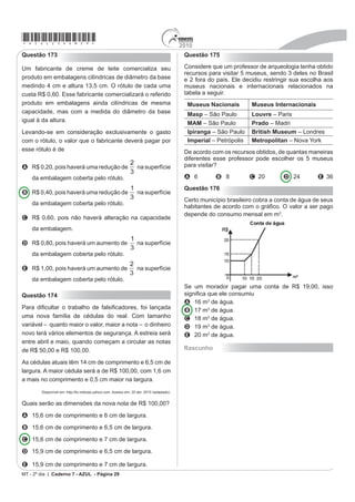 2010
                                                                                                          *azul25dom26*
                                                             Se a altura e a aresta da base da torre central medem,
Questão 163
                                                             respectivamente, 24 m e         m e o lado da base da
3DUD YHUL¿FDU H DQDOLVDU R JUDX GH H¿FLrQFLD GH XP
teste que poderia ajudar no retrocesso de uma doença         plataforma mede         m, então a medida, em metros,
numa comunidade, uma equipe de biólogos aplicou-o            de cada cabo será igual a
em um grupo de 500 ratos, para detectar a presença
GHVVD GRHQoD 3RUpP R WHVWH QmR p WRWDOPHQWH H¿FD]         A
podendo existir ratos saudáveis com resultado positivo
e ratos doentes com resultado negativo. Sabe-se,             B
ainda, que 100 ratos possuem a doença, 20 ratos são
saudáveis com resultado positivo e 40 ratos são doentes      C
com resultado negativo.
8P UDWR IRL HVFROKLGR DR DFDVR H YHUL¿FRXVH TXH R VHX      D
resultado deu negativo. A probabilidade de esse rato ser
saudável é                                                   E

A                                                            Questão 165
                                                             Um experimento foi conduzido com o objetivo de avaliar o
B                                                            poder germinativo de duas culturas de cebola, conforme
                                                             a tabela.
C
                                                                                 Germinação de sementes de
                                                                                   duas culturas de cebola
D

                                                                                                    Germinação
E
                                                                 Culturas                                                                 TOTAL
                                                                                                                     Não
                                                                                       Germinaram                 Germinaram
Questão 164
                                                                       A                      392                          8                 400
Devido aos fortes ventos, uma empresa exploradora
de petróleo resolveu reforçar a segurança de suas                     B                       381                         19                 400
plataformas marítimas, colocando cabos de aço para
PHOKRU D¿[DU D WRUUH FHQWUDO                                      TOTAL                      773                         27                 800

RQVLGHUH TXH RV FDERV ¿FDUmR SHUIHLWDPHQWH HVWLFDGRV
                                                             BUSSAB, W. O; MORETIN, L. G. Estatística para as ciências agrárias e biológicas (adaptado).
e terão uma extremidade no ponto médio das arestas
laterais da torre central (pirâmide quadrangular regular)    Desejando-se fazer uma avaliação do poder germinativo
e a outra no vértice da base da plataforma (que é um         de uma das culturas de cebola, uma amostra foi
quadrado de lados paralelos aos lados da base da torre       retirada ao acaso. Sabendo-se que a amostra escolhida
central e centro coincidente com o centro da base da         germinou, a probabilidade de essa amostra pertencer à
pirâmide), como sugere a ilustração.                         Cultura A é de

                                                             A


                                                             B


                                                             C


                                                             D


                                                             E

                                                                                            MT - 2º dia | Caderno 7 - AZUL - Página 26
 