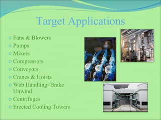 Target Applications Fans & Blowers Pumps Mixers Compressors Conveyors Cranes & Hoists Web Handling–Brake Unwind Centrifuges Erected Cooling Towers 