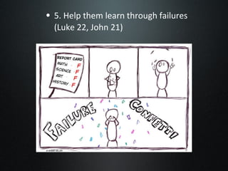 5. Help them learn through failures (Luke 22, John 21) 
