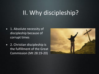II. Why discipleship? 1. Absolute necessity of discipleship because of corrupt times 2. Christian discipleship is the fulfillment of the Great Commission (Mt 28:19-20) 