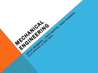MECHANICAL ENGINEERING GROUP MEMBERS:  LANCE MAFFIN, TRACY PEARSON, ELLA SPEIGEL & ERIC HALL 