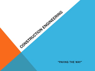 CONSTRUCTION ENGINEERING “ PAVING THE WAY” 