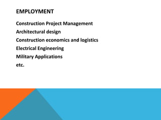 EMPLOYMENT  Construction Project Management Architectural design Construction economics and logistics Electrical Engineering Military Applications etc.  