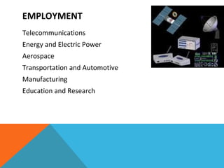 EMPLOYMENT  Telecommunications Energy and Electric Power Aerospace Transportation and Automotive Manufacturing Education and Research 