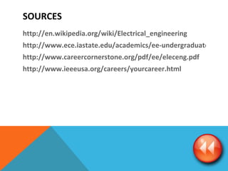 SOURCES http://en.wikipedia.org/wiki/Electrical_engineering http://www.ece.iastate.edu/academics/ee-undergraduate-major.html http://www.careercornerstone.org/pdf/ee/eleceng.pdf http://www.ieeeusa.org/careers/yourcareer.html 