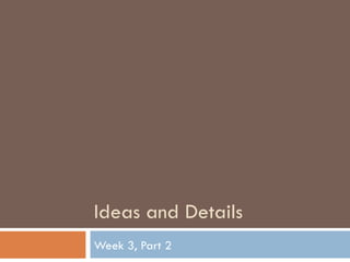 Ideas and Details Week 3, Part 2 