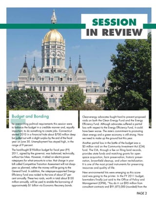 SESSION
                                                                    IN REVIEW




T
Budget	and	Bonding	                                              Clean-energy	advocates	fought	hard	to	prevent	proposed	
                                                                 raids	on	both	the	Clean	Energy	Fund	and	the	Energy		
he	overarching	political	requirements	this	session	were	         Efficiency	Fund.	Although	advocates	suffered	a	partial		
to	balance	the	budget	in	a	credible	manner	and,	equally	         loss	with	respect	to	the	Energy	Efficiency	Fund,	it	could	
important,	to	do	something	to	create	jobs.	Connecticut	          have	been	worse.	The	state’s	commitment	to	promoting	
started	2010	in	a	financial	hole	about	$700	million	deep	        clean	energy	and	a	green	economy	is	still	strong.	Now		
but	pulled	out	with	a	slight	surplus	by	the	end	of	the	fiscal	   we	need	to	make	up	the	ground	lost	this	year.	
year	on	June	30.	Unemployment	has	stayed	high,	in	the	
                                                                 Another	partial	loss	in	the	battle	of	the	budget	was	a		
range	of	9	percent.	
                                                                 $5	million	raid	on	the	Community	Investment	Act	(CIA)	
The	hard-fought	$19-billion	budget	for	fiscal	year	(FY)	         fund.	The	CIA,	through	a	fee	on	filing	land	records,		
2011,	signed	by	the	governor,	was	balanced,	technically,	        provides	state	funds	and	matching	grants	for	open	
without	tax	hikes.	However,	it	relied	on	electric-power	         space	acquisition,	farm	preservation,	historic	preser-
ratepayers	for	what	amounts	to	a	tax:	that	charge	in	your	       vation,	brownfield	cleanup,	and	urban	revitalization.	
bill	called	Competitive	Transition	Assessment	will	not	disap-    It	is	one	of	the	most	prized	instruments	for	preserving	
pear	as	planned;	rather	the	money	will	be	going	to	the	          resources	and	quality	of	life.	
General	Fund.	In	addition,	the	ratepayer-supported	Energy	
                                                                 New	environmental	hits	were	emerging	as	this	score-
Efficiency	Fund	was	raided	to	the	tune	of	about	37	per-
                                                                 card	was	going	to	the	printer.	In	the	FY	2011	budget,	
cent	annually.	These	two	raids,	worth	in	total	about	$130	
                                                                 lawmakers	finally	just	said	to	the	Office	of	Policy	and	
million	annually,	will	be	used	to	enable	the	borrowing	of	
                                                                 Management	(OPM),	“You	do	it:	cut	$95	million	from	
approximately	$1	billion	via	Economic	Recovery	bonds.	
                                                                 consultant	contracts	and	$91,875,000	(rounded)	from	the	

                                                                                                                  PAGE 2
 