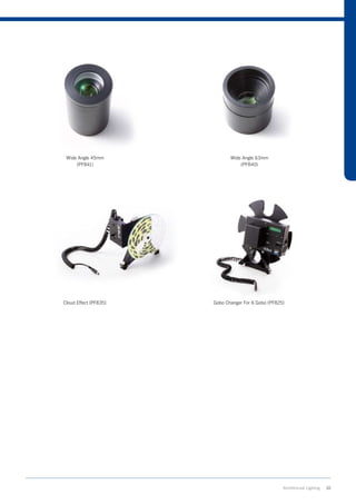 Wide Angle 45mm              Wide Angle 63mm
     (PF841)                      (PF840)




Cloud Effect (PF835)   Gobo Changer For 6 Gobo (PF825)




                                                     Architrctural Lighting   10
 