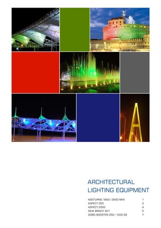 ARCHITECTURAL
LIGHTING EQUIPMENT
NOCTURNO 1800 / 2500 MKII    1
ASPECT 250                   3
ASPECT 2000                  4
NEW BRIGHT SKY               5
GOBO-BOOSTER 250 / 1200 EB   7
 