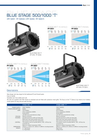 STAGE




BLUE STAGE
BLUE STAGE 500/1000 "T"
(PF 5051 PF 5053) / (PF 5055 PF 5057)




                                         BLUE STAGE 500 "T"
                                         (PF 5051 PF 5053)




                                                                                                                             BLUE STAGE 1000 "T"
                                                                                                                             (PF 5055 PF 5057)

Descriptions

New design and new shape for the traditional PC and Fresnel spots.
Easy to handle.
Smoother and more stable zoom rail.
All units are supplied with filter frames as standard and are fitted with protective mesh grills. The focus on the "T" Series is by means of an endless
screw system for easy and accurate focusing.

                            STAGE 500 “T”                                                STAGE 1000 “T”
       POWER SUPPLY:        230V, 50/60Hz.                                               230V, 50/60Hz.
 POWER:CONSUMPTION:         500W.                                                        1000W.
              LAMP:         T/25 (Philips).                                              CP70 (Philips).
                            Colour temperature 3000K.                                    Colour temperature 25000K.
                            Socket GY9.5.                                                Socket GX9.5.
                            Life 600 hours (manufactures rating).                        Life 400 hours (manufactures rating).
              COOLING:      Natural convection.                                          Natural convection.
              HOUSING:      Extruded aluminium profile and steel plate.                  Extruded aluminium profile and steel plate.
                            Metal parts have epoxy powder paint finish.                  Metal parts have epoxy powder paint finish.
                            Easy access to lamp and main components.                     Easy access to lamp and main components.
              CONTROL:      The projector may be mounted titled at +90°/ -45°from the    The projector may be mounted titled at +90°/ -45°from the
                            horizontal axis.                                             horizontal axis.
                            Maximum ambient temperature 40OC.                            Maximum ambient temperature 40OC.
           DIMENSIONS:      310mm L x 270mm W x 160mm H (280mm including bracket).       365mm L x 300mm W x 250mm H (395mm including bracket).
               WEIGHT:      3, 7 Kg-Fresnel.                                             6Kg-Fresnel.
                            4, 2 Kg-Antialo.                                             6,5Kg-Antialo.


                                                                                                                                     Theatre Lighting 8
 
