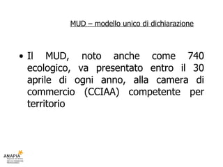 MUD – modello unico di dichiarazione <ul><li>Il MUD, noto anche come 740 ecologico, va presentato entro il 30 aprile di og...