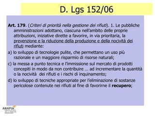 D. Lgs 152/06 <ul><li>Art. 179 . ( Criteri di priorità nella gestione dei rifiuti ). 1. Le pubbliche amministrazioni adott...