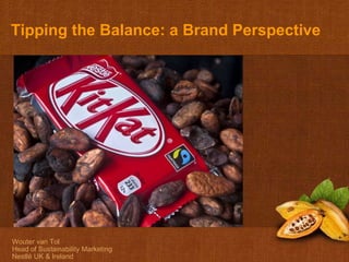 Wouter van Tol Head of Sustainability Marketing Nestlé UK & Ireland A brand perspective Tipping the Balance: a Brand Perspective 