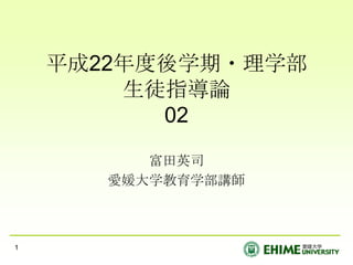 平成22年度後学期・理学部生徒指導論02 富田英司 愛媛大学教育学部講師 1 