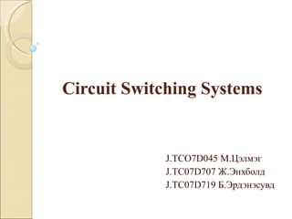 Circuit Switching Systems J.TCO7D045  М.Цэлмэг  J.TC07D707  Ж.Энхболд J.TC07D719  Б.Эрдэнэсувд 