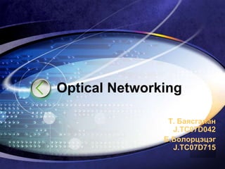 Optical Networking Т. Баясгалан J.TC07D042  Б.Болорцэцэг J.TC07D715 