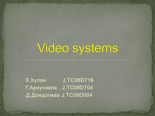Video systems Э.Хулан          J.TC08D716 Г.Ариунзаяа   J.TC08D704 Д.Дондогмаа J.TC08D004 